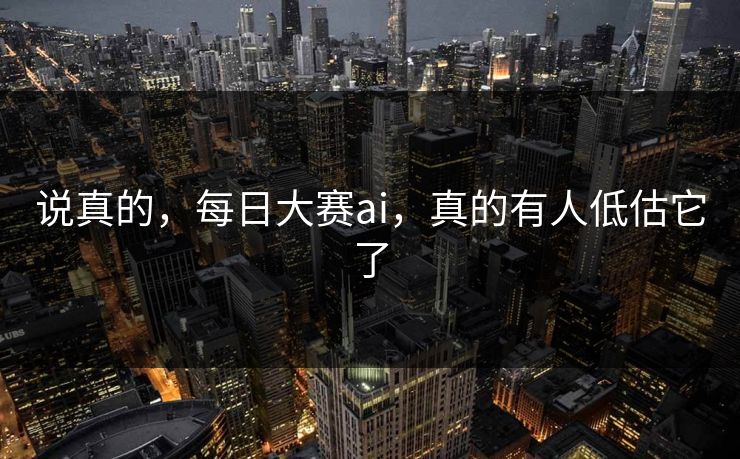 说真的，每日大赛ai，真的有人低估它了