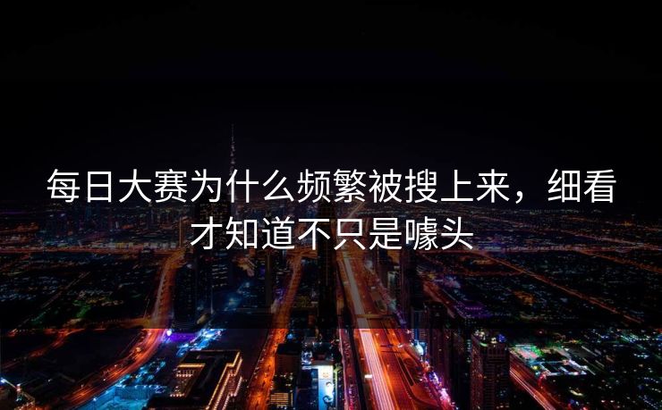 每日大赛为什么频繁被搜上来，细看才知道不只是噱头