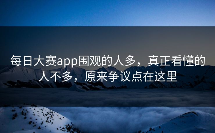 每日大赛app围观的人多，真正看懂的人不多，原来争议点在这里