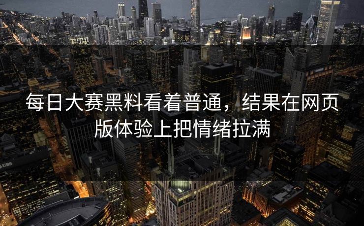 每日大赛黑料看着普通，结果在网页版体验上把情绪拉满