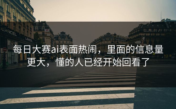 每日大赛ai表面热闹，里面的信息量更大，懂的人已经开始回看了