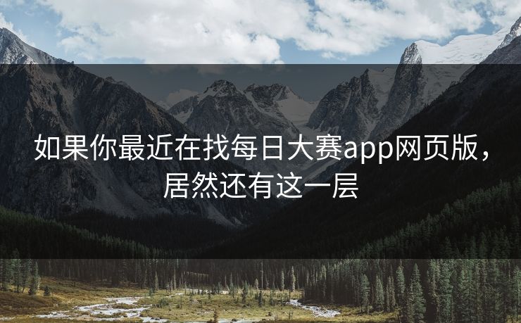 如果你最近在找每日大赛app网页版，居然还有这一层