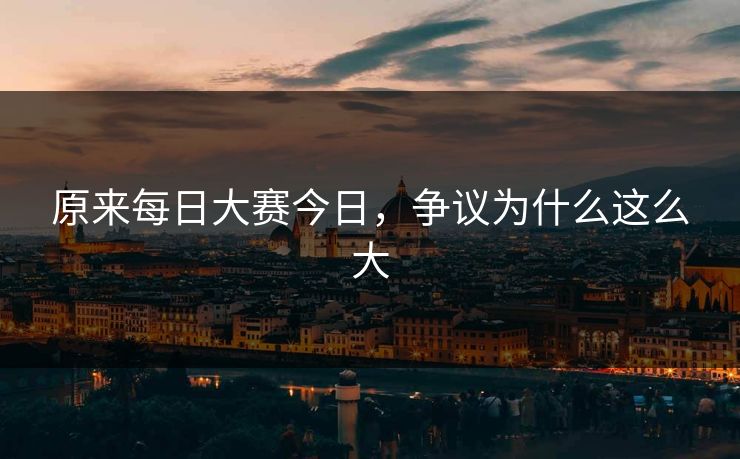 原来每日大赛今日，争议为什么这么大