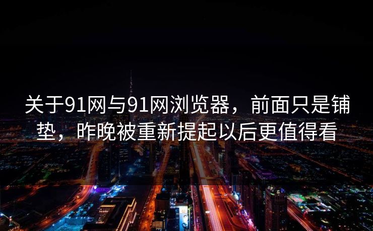 关于91网与91网浏览器，前面只是铺垫，昨晚被重新提起以后更值得看