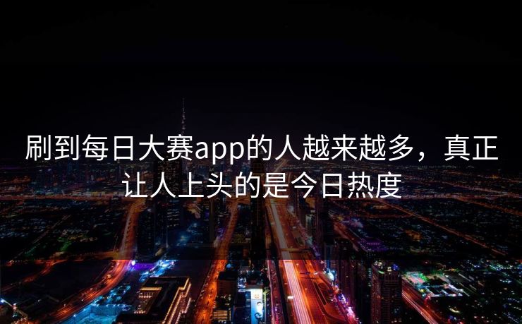 刷到每日大赛app的人越来越多，真正让人上头的是今日热度