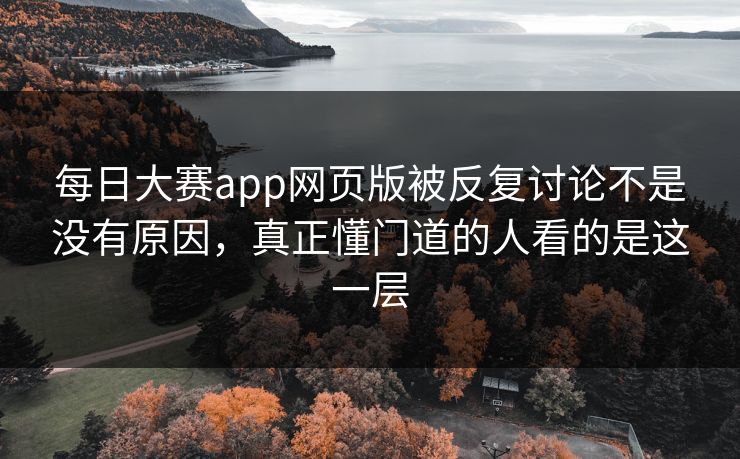 每日大赛app网页版被反复讨论不是没有原因，真正懂门道的人看的是这一层
